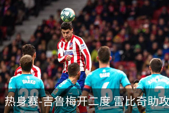 热身赛-吉鲁梅开二度 雷比奇助攻 AC米兰2-1首胜